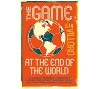 The Game at the End of the World: Villainous Referees, Communist Bakers, the Secret Women's World Cup, and a Goalkeeper's Last Stand