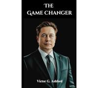 The Game Changer: The Unauthorized Elon Musk Biography: Tesla, SpaceX, and the Quest for Mars and Innovation (Visionaries of Science and Technology)