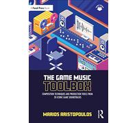 The Game Music Toolbox: Composition Techniques and Production Tools from 20 Iconic Game Soundtracks