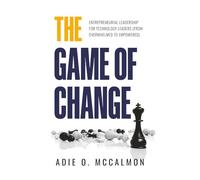 The Game of Change: Entrepreneurial Leadership for Technology Leaders (From Overwhelmed to Empowered)