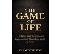The Game Of Life: The Knowledge, Wisdom and Understanding It Takes to Build Wealth and Prosper