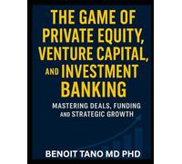 THE GAME OF PRIVATE EQUITY, VENTURE CAPITAL, AND INVESTMENT BANKING: Mastering Deals, Funding, and Strategic Growth