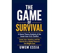 THE GAME OF SURVIVAL: A Game Theory Analysis of the Israel-Iran-U.S. Conflict: Israel, Iran, America, and the Search for a Stable Peace in the Middle East