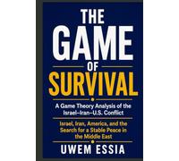 THE GAME OF SURVIVAL: A Game Theory Analysis of the Israel-Iran-U.S. Conflict: Israel, Iran, America, and the Search for a Stable Peace in the Middle East