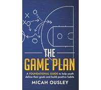 The Game Plan: A Foundational Guide to help youth define their goals and build positive habits
