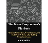 The Game Programmer’s Playbook: Timeless Architecture, Proven Patterns, and Real-World Techniques for Building Professional Games