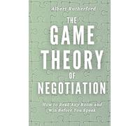 The Game Theory of Negotiation: How to Read Any Room and Win Before You Speak (Game Theory Series)