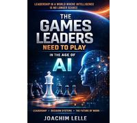 The Games Leaders Need To Play In The Age Of AI: Leadership In A World Where Intelligence Is No Longer Scarce (The AI Revolution)