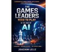 The Games Leaders Need To Play In The Age Of AI: Leadership In A World Where Intelligence Is No Longer Scarce (The AI Revolution)