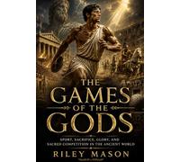 The Games of the Gods: Sport, Sacrifice, Glory, and Sacred Competition in the Ancient World