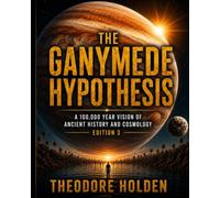 The Ganymede Hypothesis: A 100,000 year vision of ancient history and cosmology