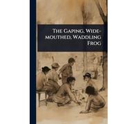 The Gaping, Wide-mouthed, Waddling Frog