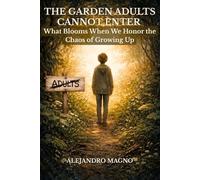 The Garden Adults Cannot Enter: What Blooms When We Honor the Chaos of Growing Up: Understanding Adolescence Without Judgment - A Guide for Parents and Educators