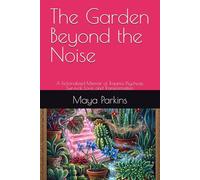 The Garden Beyond the Noise: A Fictionalized Memoir of Trauma, Psychosis, Survival, Love, and Transformation