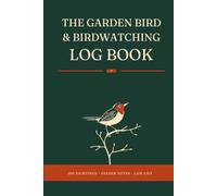 The Garden Bird & Birdwatching Log: A Record of Every Sighting: Species, Numbers, Behaviour and Weather, with Feeder Notes, Garden Visitor Lists and a Life List of Birds Seen