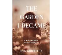 The Garden I Became [Deluxe Colour Edition]: A Memoir of Slow, Honest Healing Through Illness, Grief, and the Hope to Begin Again