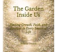 The Garden Inside Us: Finding Growth, Faith, and Renewal in Every Season of Life