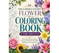 THE GARDEN LOVER'S FLOWER COLORING BOOK FOR ADULTS: 50 Beautiful Botanical Designs & Fun Facts for Relaxation, Stress Relief, Mindfulness, and Creative Calm
