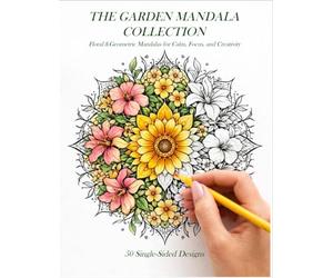 The Garden Mandala Collection: Floral and Geometric Mandalas for Calm, Focus, and Creativity