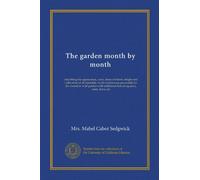 The garden month by month: describing the appearance, color, dates of bloom, height and cultivation of all desirable, hardy herbaceous perennials for ... lists of aquatics, vines, ferns, etc