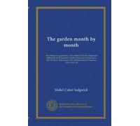The garden month by month: describing the appearance, color, dates of bloom, height and cultivation of all desirable, hardy herbaceous perennials for ... lists of aquatics, vines, ferns, etc