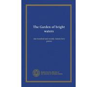 The Garden of bright waters: one hundred and twenty Asiatic love poems