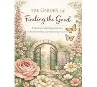 The Garden of Finding the Good: A Gentle Coloring Journey of Remembering and Returning to Love