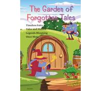 The Garden of Forgotten Tales: Timeless Fairy Tales and Hidden Legends Blooming Once More