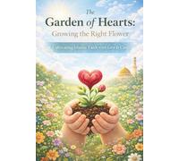 The Garden of Hearts: Growing the Right Flower Cultivating Islamic Faith with Love & Care