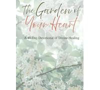 The Garden of Your Heart: A 40-Day Devotional of Divine Healing