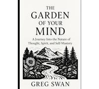 The Garden of Your Mind: A Journey Into the Nature of Thought, Spirit, and Self-Mastery