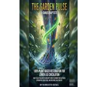 THE GARDEN PULSE: How to Use the Earth’s Grocery Store to Scrub Your Arteries, Strengthen Your Veins, and End Swelling Forever.