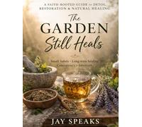 The Garden Still Heals: A Faith-Rooted Guide to Herbal Detox, Restoration, and Natural Healing