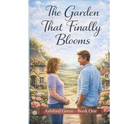 The Garden That Finally Blooms: A Cozy Small-Town Second Chance Romance About Love After Divorce (Ashford Green)