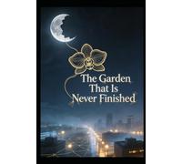 The Garden That Is Never Finished: A Novel of Threads, Weavers, and the Unfinished Universe