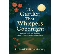 The Garden That Whispers Goodnight: A Gentle Bedtime Story Of Calm, Comfort, And Sweet Dreams