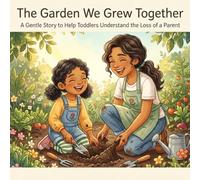 The Garden We Grew Together: A Gentle Story to Help Toddlers Understand the Loss of a Parent