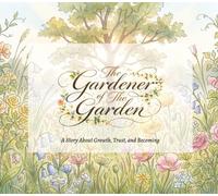 The Gardener of The Garden: A Story About Growth, Trust, and Becoming