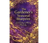 The Gardener's Seasonal Blueprint: A Premium Seed Tracking and Planning Masterlog: Comprehensive Garden Organizer for Seasonal Success and Abundance