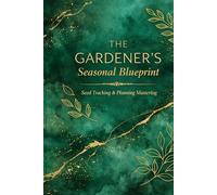 The Gardener's Seasonal Blueprint: A Premium Seed Tracking and Planning Masterlog: Comprehensive Garden Organizer for Seasonal Success and Harvest Management