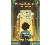 The Gardens That Wake: 17 Stories of Spring (MR. MOONSHADE’S CIRCLE OF SEASONS)
