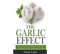 The Garlic Effect: Discover the Powerful Health and Beauty Benefits of Using Garlic You Never Knew About