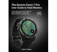 The Garmin Fenix 7 Pro User Guide to Total Mastery: Unlock Advanced Features, Optimize Your Training Data, and Extend Battery Life for Peak Performance