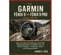 The Garmin Fēnix 9 and Fēnix 9 Pro User Guide: What Your Watch Actually Does in the Field: Satellite Messaging, True Battery Life, and Smarter Training - for Runners, Hikers, and Everyday Athletes