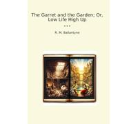 The Garret and the Garden; Or, Low Life High Up (Classic Books)
