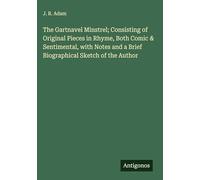 The Gartnavel Minstrel; Consisting of Original Pieces in Rhyme, Both Comic & Sentimental, with Notes and a Brief Biographical Sketch of the Author