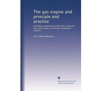 The gas engine and principle and practice: Including comparison of the two-cycle and four-cycle types of internal combustion engines