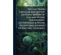 The Gas Trade Circular And Review [afterw.] Review Of Gas And Water Engineering [afterw.] Gas & Water Review (and Journal Of Electric Lighting)