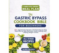 The Gastric Bypass Cookbook Bible for Beginners: 100+ High-Protein Recipes & 8-Week Step-by-Step Meal Plan for Safe Recovery, Faster Healing, and Lifelong Weight Control