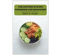 The Gastric Bypass Cookbook for Beginners: Delicious, Easy-to-Follow Recipes and Meal Plans to Support Weight Loss, Boost Energy, and Transform Your Life After Surgery